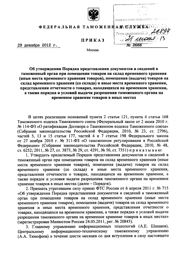 ПРИКАЗ ФТС РФ от 29.12.2012 N 2688
"ОБ  УТВЕРЖДЕНИИ  ПОРЯДКА  ПРЕДСТАВЛЕНИЯ  ДОКУМЕНТОВ  И СВЕДЕНИЙ В
ТАМОЖЕННЫЙ   ОРГАН  ПРИ  ПОМЕЩЕНИИ  ТОВАРОВ  НА  СКЛАД  ВРЕМЕННОГО
ХРАНЕНИЯ  (ИНЫЕ  МЕСТА  ВРЕМЕННОГО  ХРАНЕНИЯ  ТОВАРОВ),  ПОМЕЩЕНИЯ
(ВЫДА